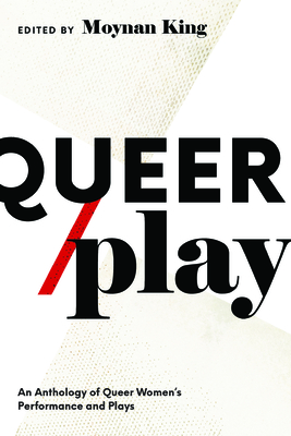 Queer / Play: Contemporary Queer Canadian Women's Performance and Plays - King, Moynan (Editor)