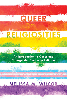 Queer Religiosities: An Introduction to Queer and Transgender Studies in Religion - Wilcox, Melissa M