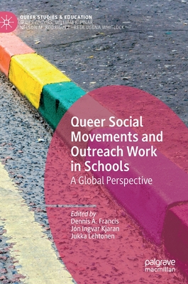 Queer Social Movements and Outreach Work in Schools: A Global Perspective - Francis, Dennis A (Editor), and Kjaran, Jn Ingvar (Editor), and Lehtonen, Jukka (Editor)