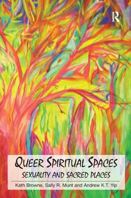 Queer Spiritual Spaces: Sexuality and Sacred Places - Browne, Kath, and Munt, Sally R., and Yip, Andrew Kam-Tuck