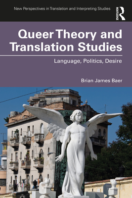 Queer Theory and Translation Studies: Language, Politics, Desire - Baer, Brian James