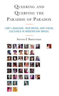 Queering and Querying the Paradise of Paradox: LGBT Language, New Media, and Visual Cultures in Modern-Day Brazil - Butterman, Steven F