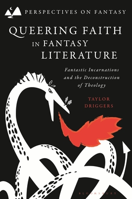 Queering Faith in Fantasy Literature: Fantastic Incarnations and the Deconstruction of Theology - Driggers, Taylor, and Sangster, Matthew (Editor), and Fimi, Dimitra (Editor)