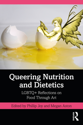 Queering Nutrition and Dietetics: LGBTQ+ Reflections on Food Through Art - Joy, Phillip (Editor), and Aston, Megan (Editor)