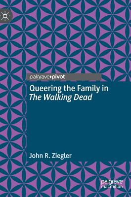 Queering the Family in the Walking Dead - Ziegler, John R