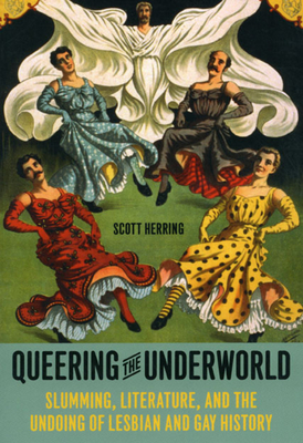 Queering the Underworld: Slumming, Literature, and the Undoing of Lesbian and Gay History - Herring, Scott