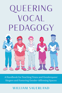 Queering Vocal Pedagogy: A Handbook for Teaching Trans and Genderqueer Singers and Fostering Gender-Affirming Spaces