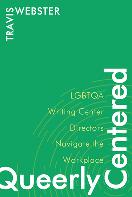 Queerly Centered: Lgbtqa Writing Center Directors Navigate the Workplace - Webster, Travis