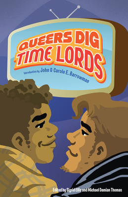 Queers Dig Time Lords: A Celebration of Doctor Who by the LGBTQ Fans Who Love It - Barrowman, John (Introduction by), and Ellis, Sigrid (Editor), and Thomas, Michael Damian (Editor)