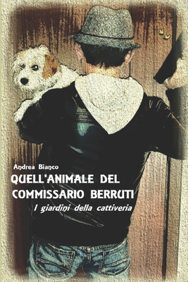 Quell'animale del Commissario Berruti: I Giardini Della Cattiveria - Bianco, Andrea