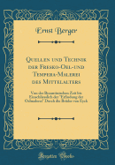 Quellen Und Technik Der Fresko-Oel-Und Tempera-Malerei Des Mittelalters: Von Der Byzantinischen Zeit Bis Einschliesslich Der "erfindung Der Oelmalerei" Durch Die Brder Van Eyck (Classic Reprint)