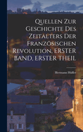 Quellen Zur Geschichte Des Zeitalters Der Franzsischen Revolution, Erster Band, Erster Theil