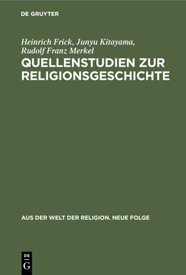 Quellenstudien Zur Religionsgeschichte - Frick, Heinrich, and Kitayama, Junyu, and Merkel, Rudolf Franz