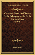 Quelques Mots Sur L'Etude de La Paleographie Et de La Diplomatique (1864)