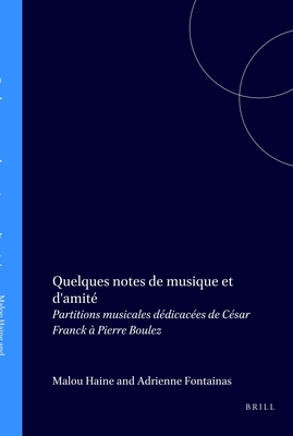 Quelques Notes De Musique Et D'amite: Partitions Musicales Dedicacees De Cesar Franck a Pierre Boulez - Fontainas, Adrienne (Volume editor), and Haine, Malou (Volume editor)