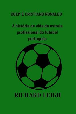 Quem  Cristiano Ronaldo: A histria de vida da estrela profissional do futebol portugus - Williams, Hoover, and Leigh, Richard