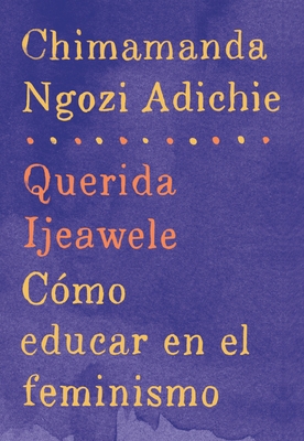 Querida Ijeawele: Cmo Educar En El Feminismo / Dear Ijeawele: A Feminist Manifesto: Span-Lang Ed of Dear Ijeawele, or a Feminist Manifesto in Fifteen Suggestions - Adichie, Chimamanda Ngozi