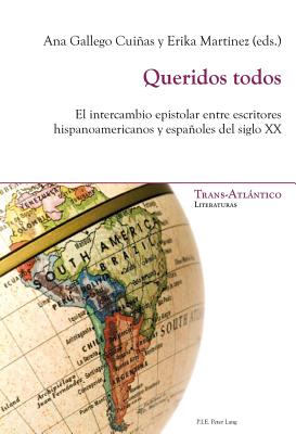 Queridos Todos: El Intercambio Epistolar Entre Escritores Hispanoamericanosy Espaanoles Del Siglo XX - Dei-Cas Giraldi, Norah (Editor), and Gallego Cuias, Ana (Editor), and Mart?nez, Erika (Editor)