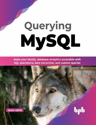 Querying MySQL: Make your MySQL database analytics accessible with SQL operations, data extraction, and custom queries - Aspin, Adam