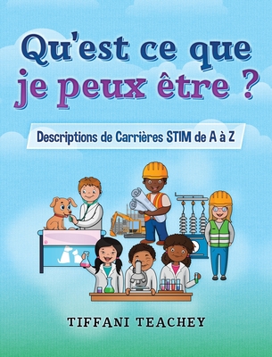 Qu'est ce que je peux ?tre ? Descriptions de Carri?res STIM de A ? Z: What Can I Be? STEM Careers from A to Z (French) - Teachey, Tiffani