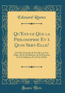 Qu'est-Ce Que La Philosophie Et a Quoi Sert-Elle?: Ou Idee Generale de Son But, de Son Objet, de Ses Problemes, de Sa Doctrine, de Son Influence Et de Son Utilite (Classic Reprint)