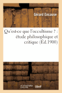 Qu'est-Ce Que l'Occultisme ?: tude Philosophique Et Critique (d.1900)