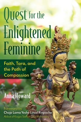 Quest for the Enlightened Feminine: Faith, Tara, and the Path of Compassion - Howard, Anna, and Losal Rinpoche, Choje Lama Yeshe (Foreword by)