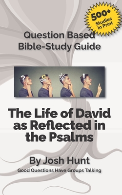 Question-based Bible Study Guide -- The Life of David as Reflected in the Psalms: Good Questions Have Groups Talking - Hunt, Josh