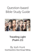 Question-Based Bible Study Guide -- Traveling Light (Psalm 23): Good Questions Have Groups Talking