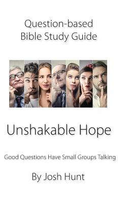 Question Based Bible Study Guide -- Unshakable Hope: Good Questions Have Groups Talking - Hunt, Josh