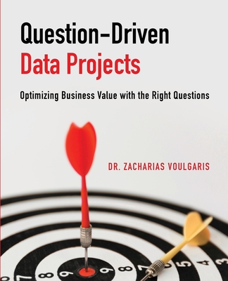 Question-Driven Data Projects: Optimizing Business Value with the Right Questions - Voulgaris, Zacharias