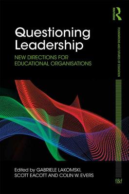 Questioning Leadership: New Directions for Educational Organisations - Lakomski, Gabriele (Editor), and Eacott, Scott (Editor), and Evers, Colin W (Editor)