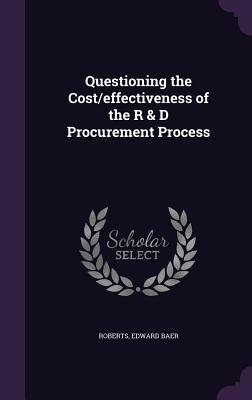 Questioning the Cost/effectiveness of the R & D Procurement Process - Roberts, Edward Baer