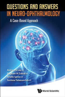 Questions and Answers in Neuro-Ophthalmology: A Case-Based Approach - Lee, Andrew G, and Al Zubidi, Nagham, and Spitze, Arielle