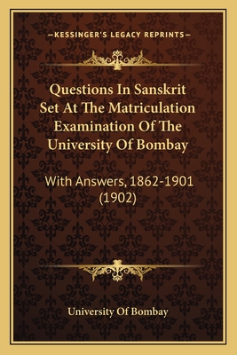 Questions In Sanskrit Set At The Matriculation Examination Of The University Of Bombay: With Answers, 1862-1901 (1902) - University of Bombay