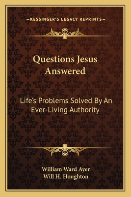 Questions Jesus Answered: Life's Problems Solved By An Ever-Living Authority - Ayer, William Ward, and Houghton, Will H (Introduction by)