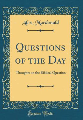 Questions of the Day: Thoughts on the Biblical Question (Classic Reprint) - MacDonald, Alex