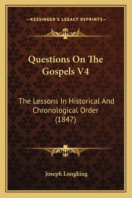 Questions on the Gospels V4: The Lessons in Historical and Chronological Order (1847) - Longking, Joseph