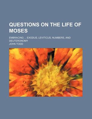 Questions on the Life of Moses. Embracing ... Exodus, Leviticus, Numbers, and Deuteronomy - Todd, John