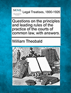 Questions on the principles and leading rules of the practice of the courts of common law, with answers.