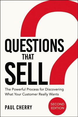 Questions That Sell: The Powerful Process for Discovering What Your Customer Really Wants - Cherry, Paul