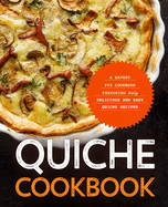Quiche Cookbook: A Savory Pie Cookbook Featuring Only Easy and Delicious Quiche Recipes