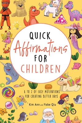 Quick Affirmations for Children: A to Z of Easy Motivations for Creating Better Days - Ann, Kim, and Qiu, Yobe