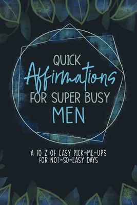 Quick Affirmations for Super Busy Men: A to Z of Easy Pick-Me-Ups for Not-So-Easy Days - Qiu, Yobe, and Ann, Kim