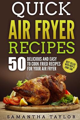 Quick Air Fryer Recipes: 50 Delicious & Easy to Cook Fried Recipes for Your Air Fryer - Taylor, MS Samantha