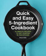 Quick and Easy 5-Ingredient Cookbook: 30-Minute Recipes to Get Started in the Kitchen