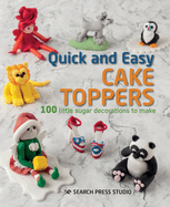 Quick and Easy Cake Toppers: 100 Little Sugar Decorations to Make