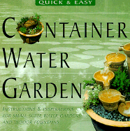 Quick and Easy Container Water Gardens: Simple-To-Make Water Features and Fountains for Indoor and Outdoor Gardens