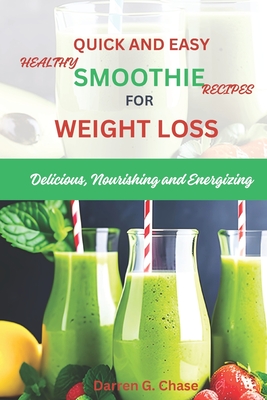 Quick and Easy Healthy Smoothie Recipes For Weight Loss: Delicious, Nourishing and Energizing - Chase, Darren G