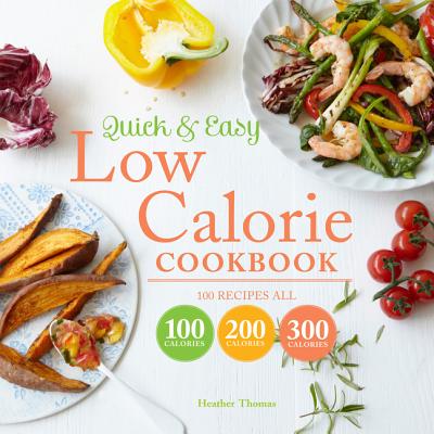 Quick and Easy Low Calorie Cookbook: 100 recipes, all 100 calories, 200 calories or 300 calories - Thomas, Heather